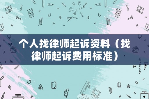 個(gè)人找律師起訴資料（找律師起訴費(fèi)用標(biāo)準(zhǔn)）