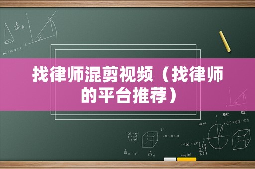 找律師混剪視頻（找律師的平臺推薦）