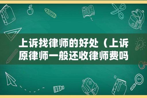 上訴找律師的好處（上訴原律師一般還收律師費(fèi)嗎）