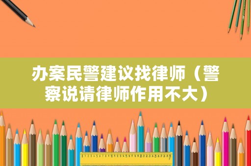 辦案民警建議找律師（警察說請律師作用不大）