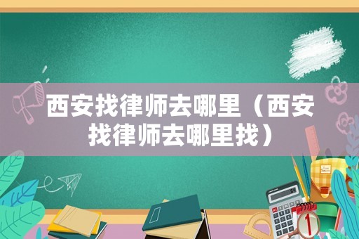 西安找律師去哪里（西安找律師去哪里找）