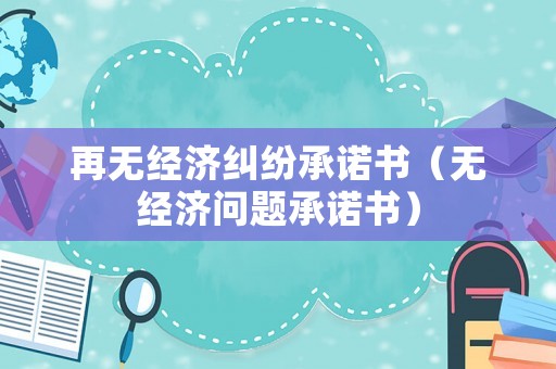再無經(jīng)濟(jì)糾紛承諾書（無經(jīng)濟(jì)問題承諾書）