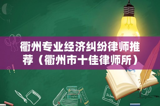 衢州專業(yè)經(jīng)濟(jì)糾紛律師推薦（衢州市十佳律師所）