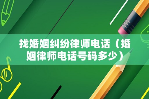 找婚姻糾紛律師電話（婚姻律師電話號(hào)碼多少）