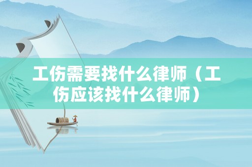 工傷需要找什么律師（工傷應(yīng)該找什么律師）