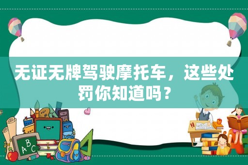 無(wú)證無(wú)牌駕駛摩托車，這些處罰你知道嗎？