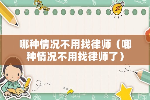 哪種情況不用找律師（哪種情況不用找律師了）