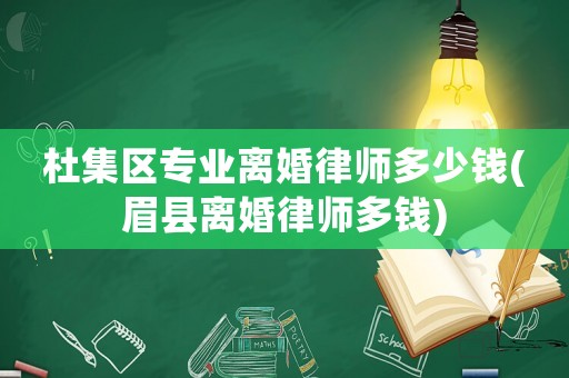杜集區(qū)專業(yè)離婚律師多少錢(眉縣離婚律師多錢)