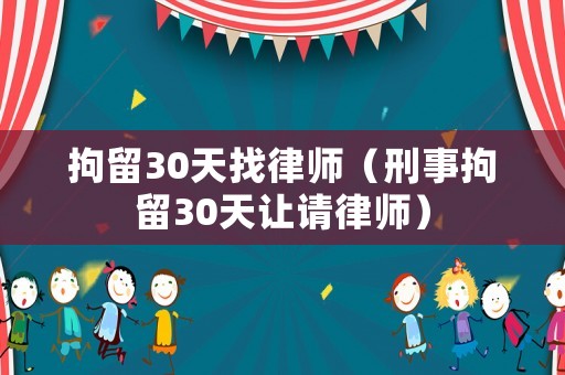 拘留30天找律師（刑事拘留30天讓請(qǐng)律師）
