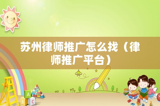 蘇州律師推廣怎么找（律師推廣平臺(tái)）