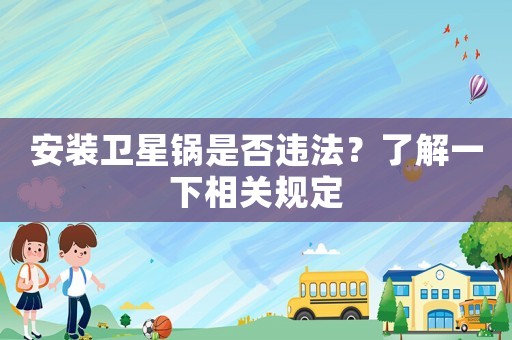 安裝衛(wèi)星鍋是否違法？了解一下相關(guān)規(guī)定