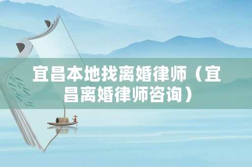宜昌本地找離婚律師（宜昌離婚律師咨詢）