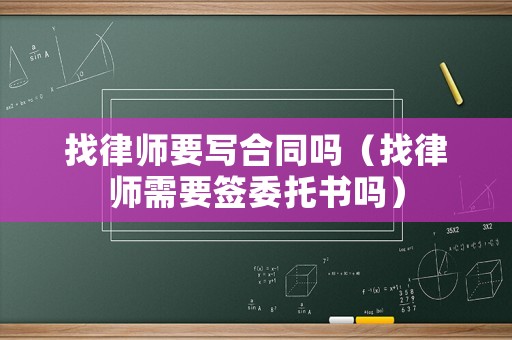 找律師要寫合同嗎（找律師需要簽委托書嗎）