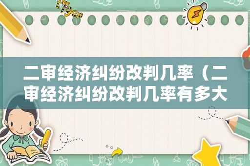 二審經(jīng)濟糾紛改判幾率（二審經(jīng)濟糾紛改判幾率有多大）