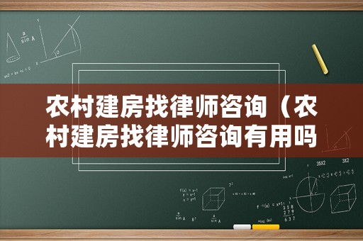 農(nóng)村建房找律師咨詢（農(nóng)村建房找律師咨詢有用嗎）