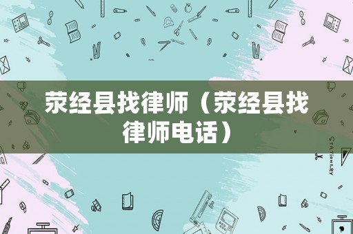 滎經(jīng)縣找律師（滎經(jīng)縣找律師電話）