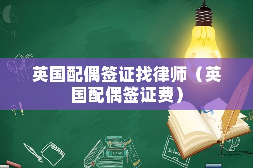 英國配偶簽證找律師（英國配偶簽證費）