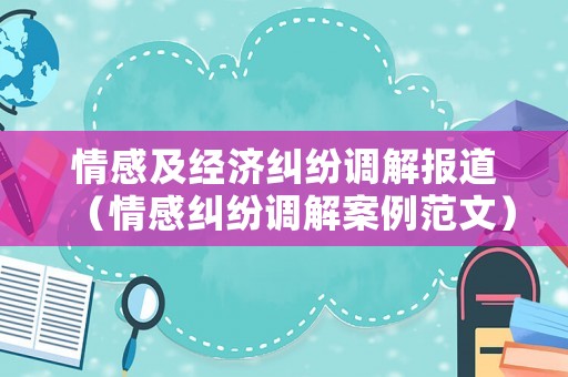 情感及經(jīng)濟糾紛調(diào)解報道（情感糾紛調(diào)解案例范文）