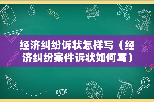 經(jīng)濟糾紛訴狀怎樣寫（經(jīng)濟糾紛案件訴狀如何寫）