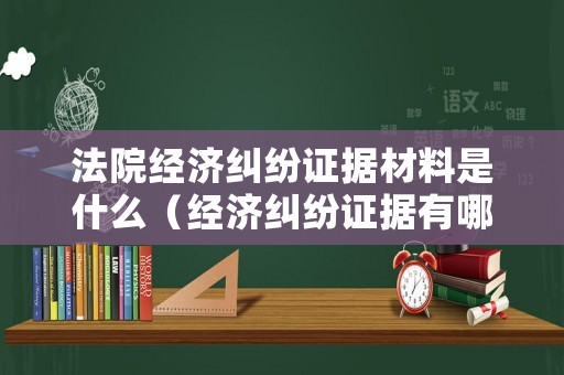 法院經(jīng)濟(jì)糾紛證據(jù)材料是什么（經(jīng)濟(jì)糾紛證據(jù)有哪些）