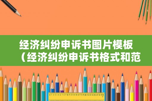 經(jīng)濟(jì)糾紛申訴書圖片模板（經(jīng)濟(jì)糾紛申訴書格式和范文）