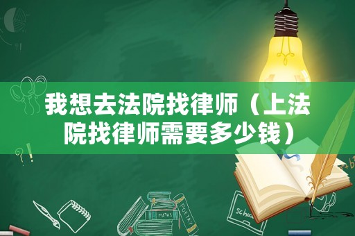 我想去法院找律師（上法院找律師需要多少錢）