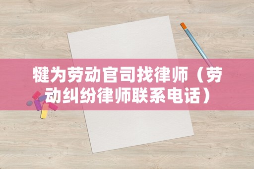 犍為勞動(dòng)官司找律師（勞動(dòng)糾紛律師聯(lián)系電話）