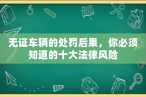 無證車輛的處罰后果，你必須知道的十大法律風(fēng)險