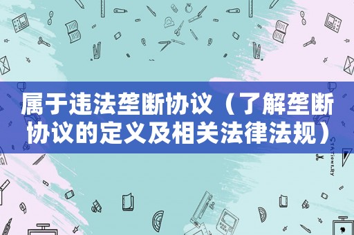 屬于違法壟斷協(xié)議（了解壟斷協(xié)議的定義及相關(guān)法律法規(guī)）