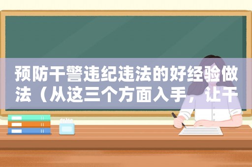 預(yù)防干警違紀(jì)違法的好經(jīng)驗(yàn)做法（從這三個(gè)方面入手，讓干警遠(yuǎn)離違紀(jì)違法）