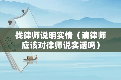 找律師說明實情（請律師應該對律師說實話嗎）