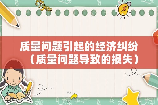 質(zhì)量問題引起的經(jīng)濟(jì)糾紛（質(zhì)量問題導(dǎo)致的損失）