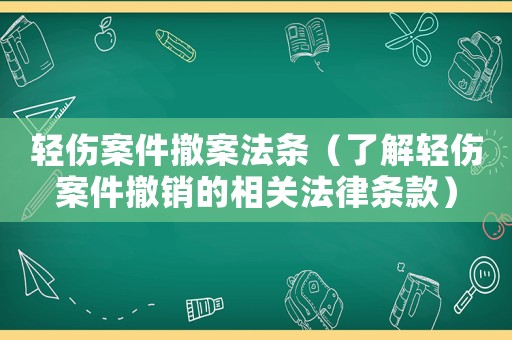 輕傷案件撤案法條（了解輕傷案件撤銷的相關(guān)法律條款）