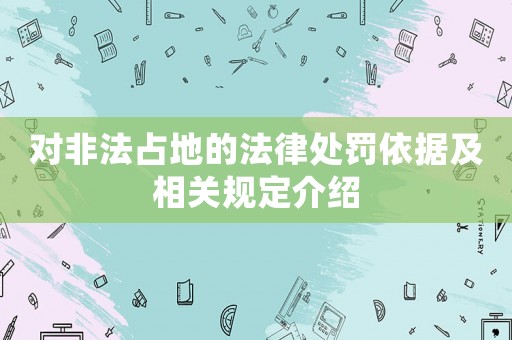 對(duì)非法占地的法律處罰依據(jù)及相關(guān)規(guī)定介紹