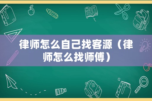 律師怎么自己找客源（律師怎么找?guī)煾担? title=