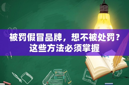 被罰假冒品牌，想不被處罰？這些方法必須掌握