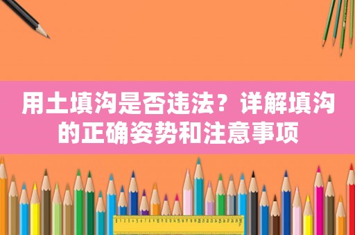 用土填溝是否違法？詳解填溝的正確姿勢和注意事項