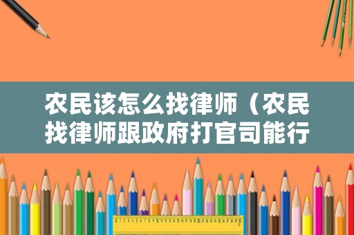 農(nóng)民該怎么找律師（農(nóng)民找律師跟政府打官司能行嗎）