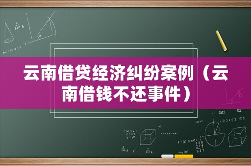 云南借貸經(jīng)濟(jì)糾紛案例（云南借錢不還事件）