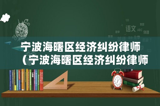 寧波海曙區(qū)經(jīng)濟(jì)糾紛律師（寧波海曙區(qū)經(jīng)濟(jì)糾紛律師事務(wù)所）