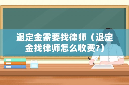 退定金需要找律師（退定金找律師怎么收費(fèi)?）