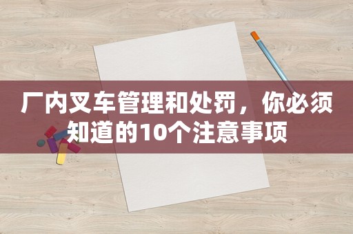 廠內(nèi)叉車管理和處罰，你必須知道的10個注意事項
