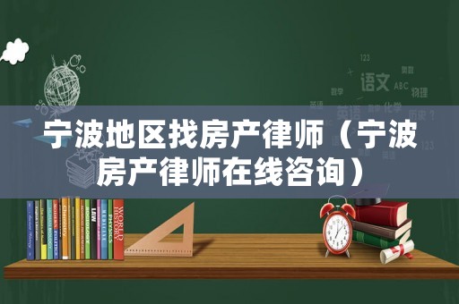 寧波地區(qū)找房產(chǎn)律師（寧波房產(chǎn)律師在線咨詢）