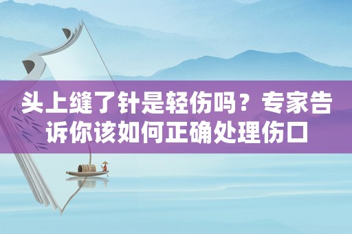 頭上縫了針是輕傷嗎？專(zhuān)家告訴你該如何正確處理傷口