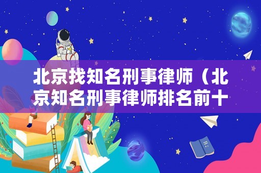北京找知名刑事律師（北京知名刑事律師排名前十）