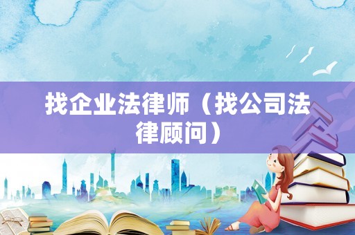 找企業(yè)法律師（找公司法律顧問）
