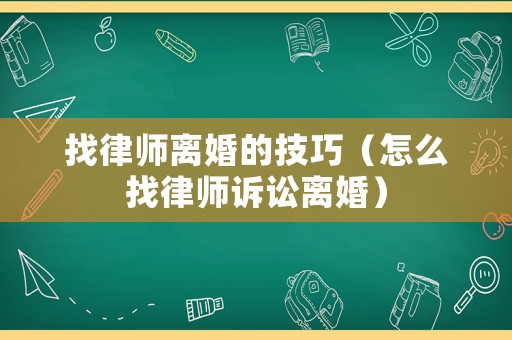 找律師離婚的技巧（怎么找律師訴訟離婚）