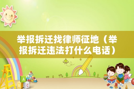 舉報(bào)拆遷找律師征地（舉報(bào)拆遷違法打什么電話）