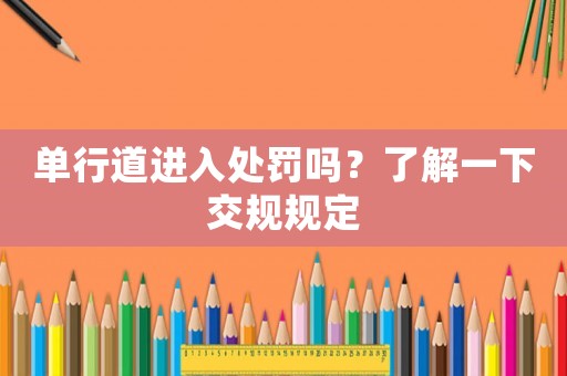 單行道進(jìn)入處罰嗎？了解一下交規(guī)規(guī)定