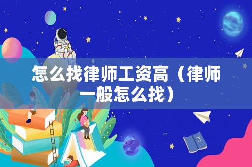 怎么找律師工資高（律師一般怎么找）